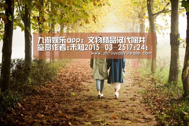 九游娱乐app:文物精品汉代陶井鉴赏作者:未知2015-03-2517:24:07来源:华夏收藏网华夏收藏网讯陶井是一节节用泥土烧制的陶(图2) 九游娱乐app