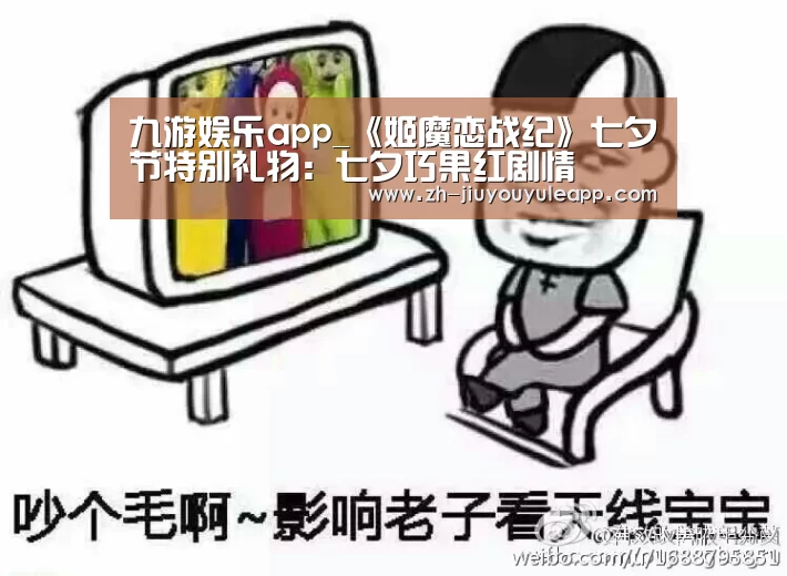 九游娱乐app_《姬魔恋战纪》七夕节特别礼物:七夕巧果红剧情(图1) 九游娱乐app
