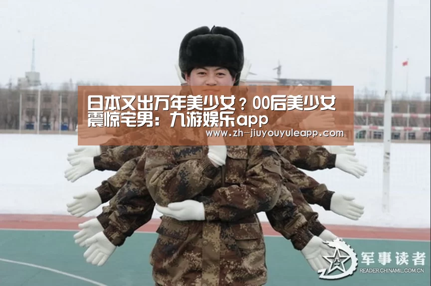 日本又出万年美少女？00后美少女震惊宅男：九游娱乐app