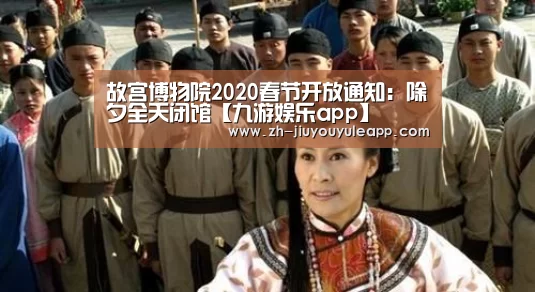 故宫博物院2020春节开放通知:除夕全天闭馆【九游娱乐app】(图2) 九游娱乐app