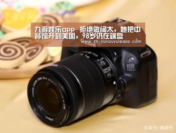 九游娱乐app-拒绝做阔太,她把中餐馆开到美国,98岁仍在端盘(图1) 九游娱乐app