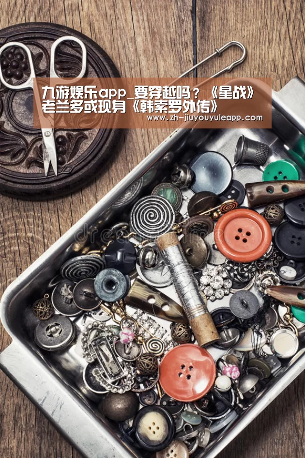 九游娱乐app_要穿越吗？《星战》老兰多或现身《韩索罗外传》